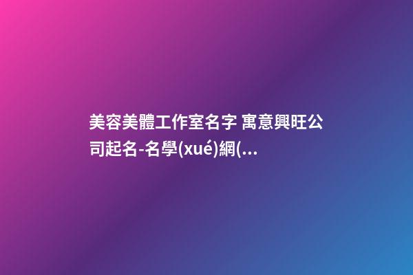 美容美體工作室名字 寓意興旺公司起名-名學(xué)網(wǎng)